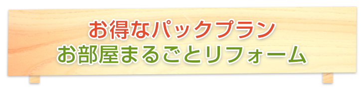 お得なパックプラン お部屋まるごとリフォーム